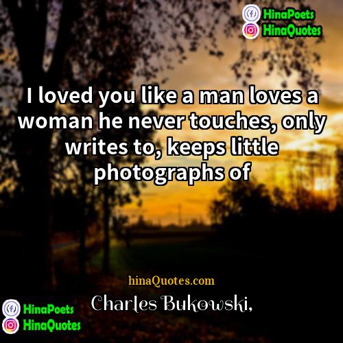 Charles Bukowski Quotes | I loved you like a man loves